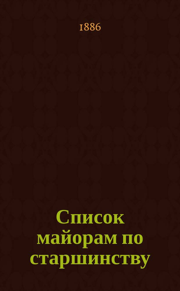 Список майорам по старшинству : Испр. по 1-е янв. 1886 г.