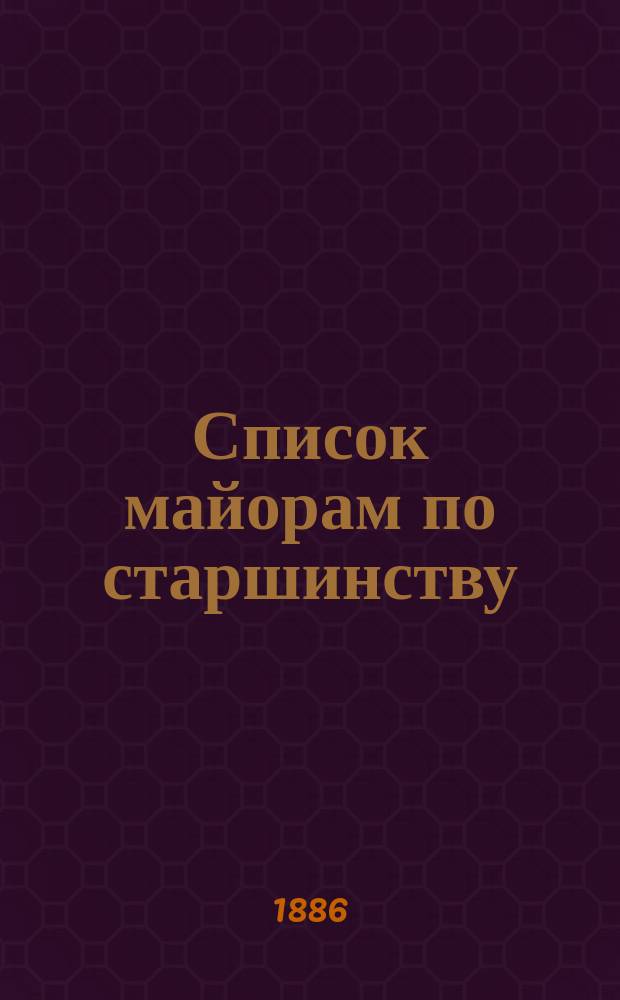 Список майорам по старшинству : Испр. по 1-е сент. 1886 г.