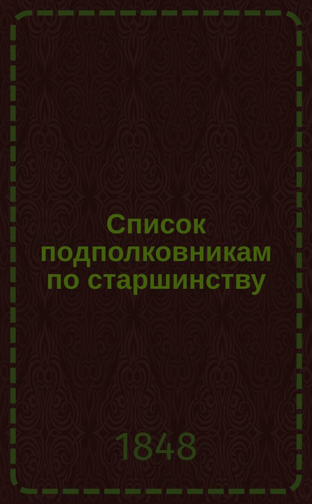Список подполковникам по старшинству : Испр. по 30-е ноября 1848 г.