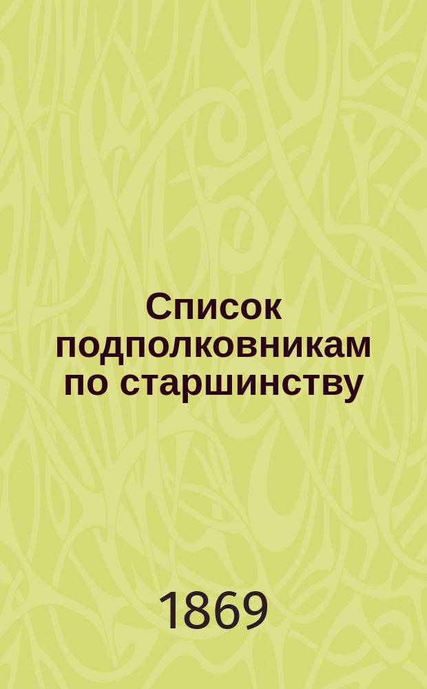 Список подполковникам по старшинству : Испр. по 1-е сент. 1869 г.