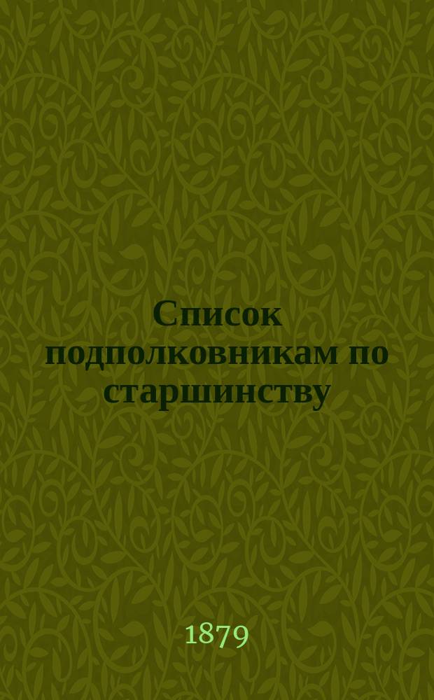 Список подполковникам по старшинству : Испр. по 1-е дек. 1879 г.