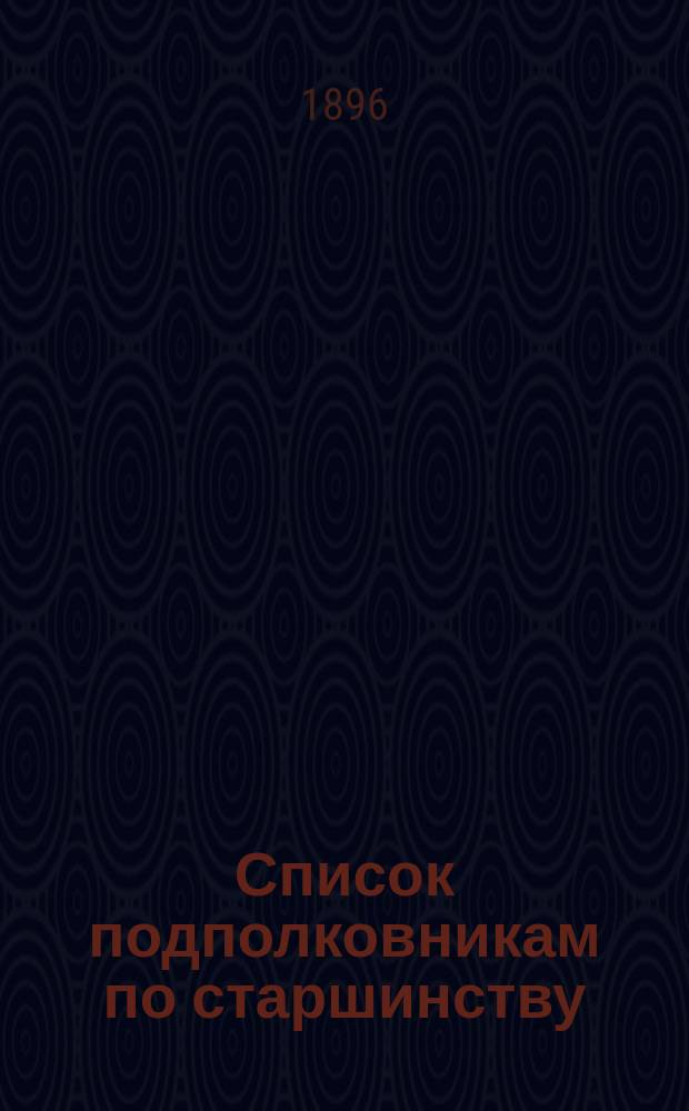 Список подполковникам по старшинству : Сост. по 1-е сент. 1896 г