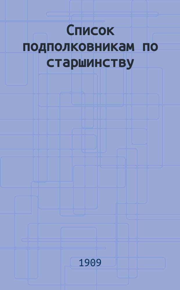 Список подполковникам по старшинству : Сост. по 1-е марта 1909 г. Ч. 1, 2 и 3