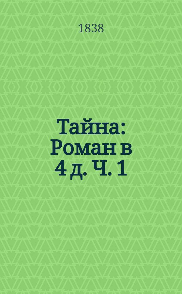 Тайна : Роман в 4 д. Ч. 1