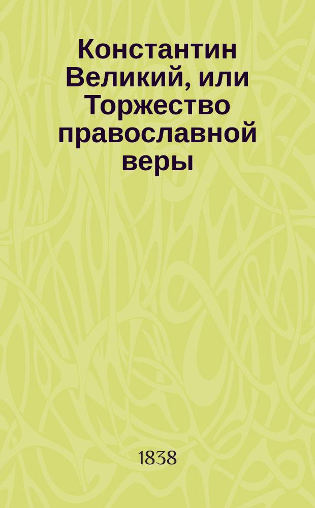 Константин Великий, или Торжество православной веры : (Повесть давних лет)