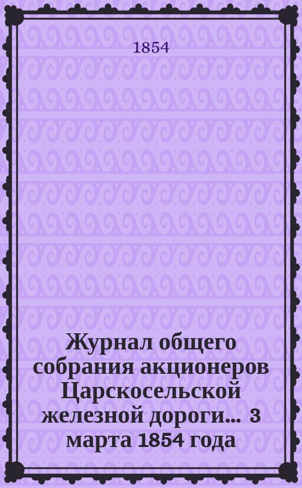 Журнал общего собрания [акционеров] Царскосельской железной дороги... ... 3 марта 1854 года