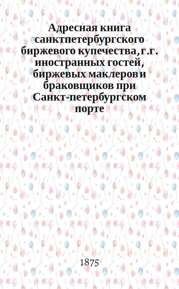 Адресная книга санктпетербургского биржевого купечества, г.г. иностранных гостей, биржевых маклеров и браковщиков при Санкт-петербургском порте. ... по 1-е декабря 1874 г.