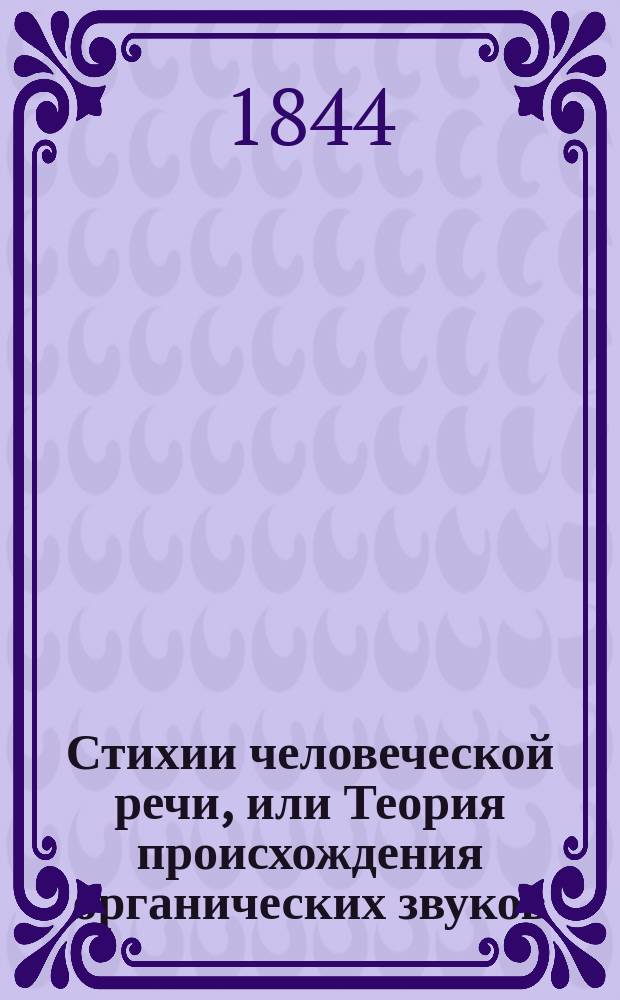 Стихии человеческой речи, или Теория происхождения органических звуков : Физиол. исслед. Самуила Барана