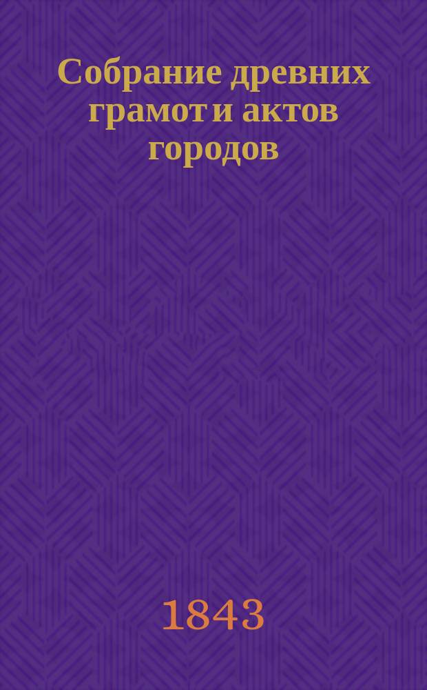 Собрание древних грамот и актов городов: Вильны, Ковна, Трок, православных монастырей, церквей и по разным предметам : Ч. 1-. Ч. 2