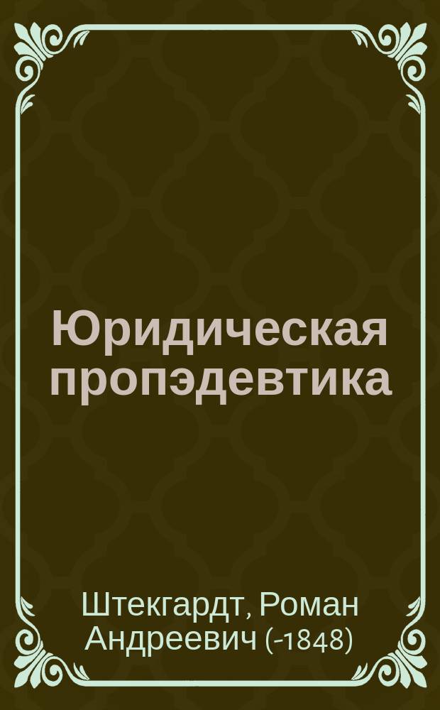 Юридическая пропэдевтика : Курс лекций, чит. в 1836 г. в Уч-ще правоведения