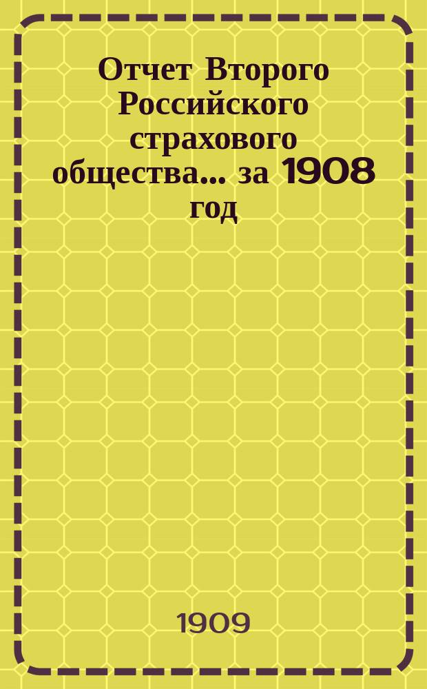 Отчет Второго Российского страхового общества... за 1908 год