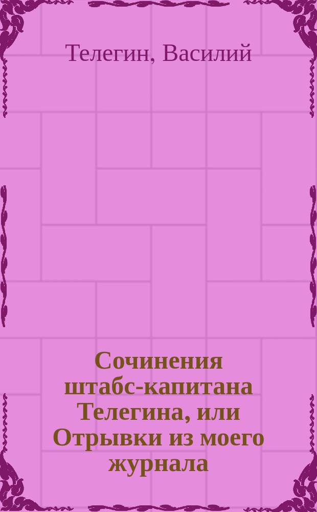 Сочинения штабс-капитана Телегина, или Отрывки из моего журнала : Ч. 1-2