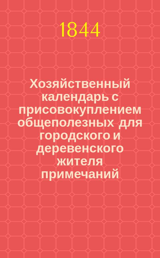 Хозяйственный календарь с присовокуплением общеполезных для городского и деревенского жителя примечаний