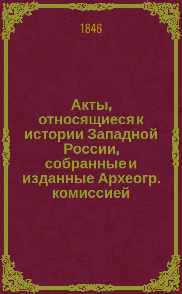Акты, относящиеся к истории Западной России, собранные и изданные Археогр. комиссией : Т. 1-5. Т. 1 : 1340-1506