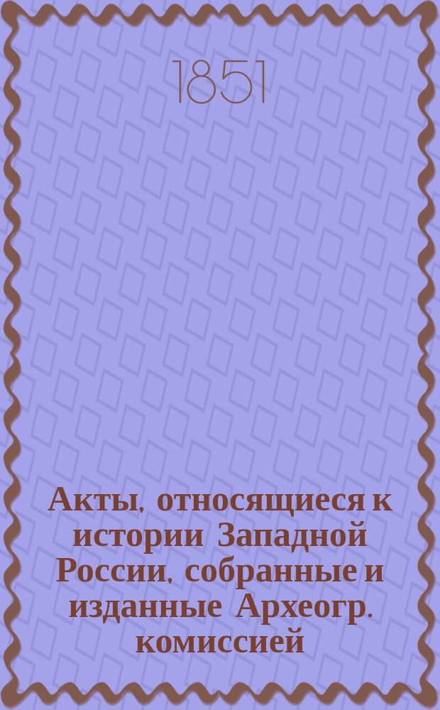 Акты, относящиеся к истории Западной России, собранные и изданные Археогр. комиссией : Т. 1-5. Т. 4 : 1588-1632