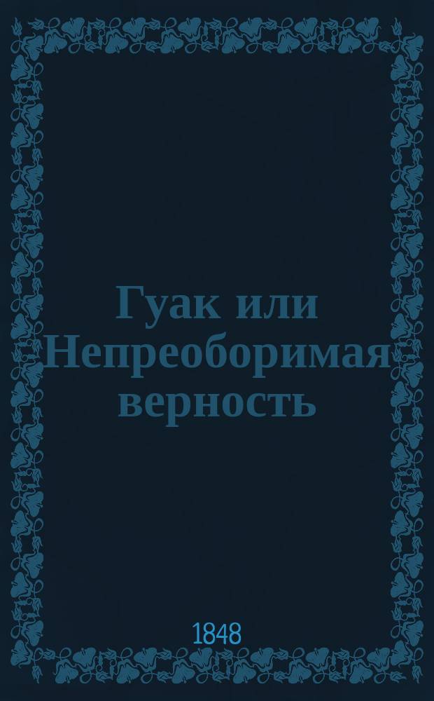Гуак или Непреоборимая верность : Рыцарская повесть : В 2-х ч