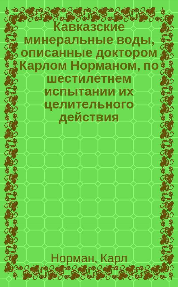 Кавказские минеральные воды, описанные доктором Карлом Норманом, по шестилетнем испытании их целительного действия