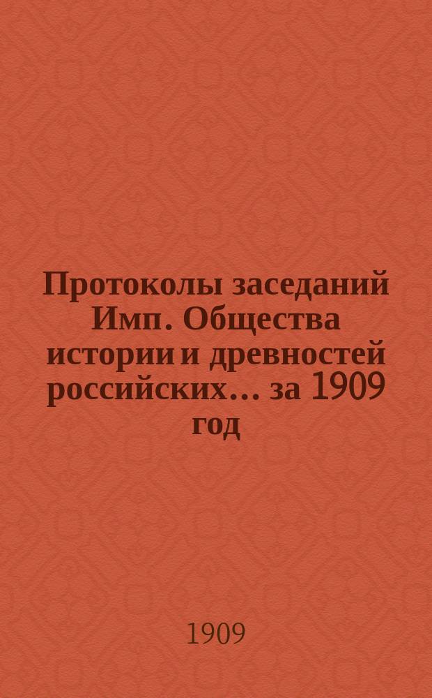 Протоколы заседаний Имп. Общества истории и древностей российских... за 1909 год