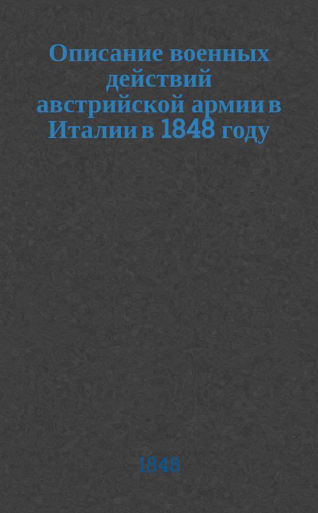 Описание военных действий австрийской армии в Италии в 1848 году : Ч. - 2. Ч. 2 : [События, происшедшие после битвы при Санта-Лучии до занятия Виченцы, включительно, т. е. от 25 апр./7 мая до 1/13 июня 1848 г.]