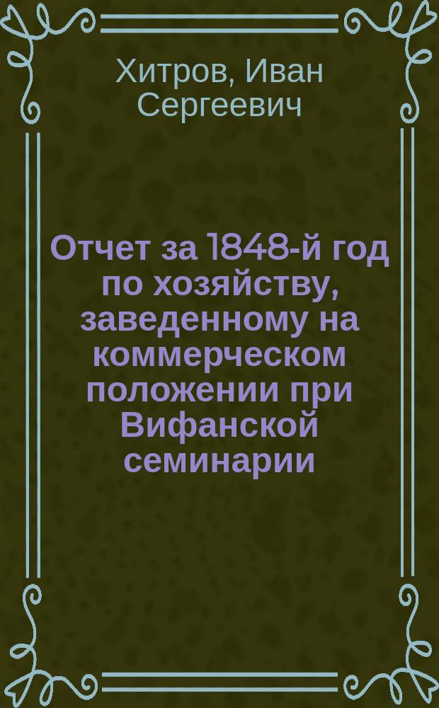 Отчет за 1848-й год по хозяйству, заведенному [на коммерческом положении] при Вифанской семинарии, [на пустоши Коршунихе : (Донесение в И.М. общество с. х.)