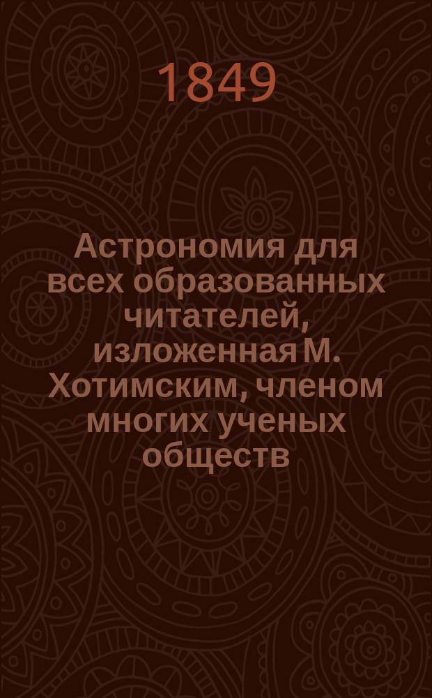 Астрономия для всех образованных читателей, изложенная М. Хотимским, членом многих ученых обществ : Т. 1-4. Т. 1