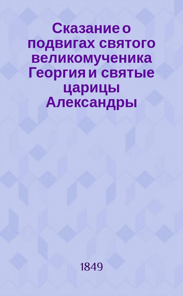 Сказание о подвигах святого великомученика Георгия и святые царицы Александры : Собр. из достовер. источников Правосл. церкви