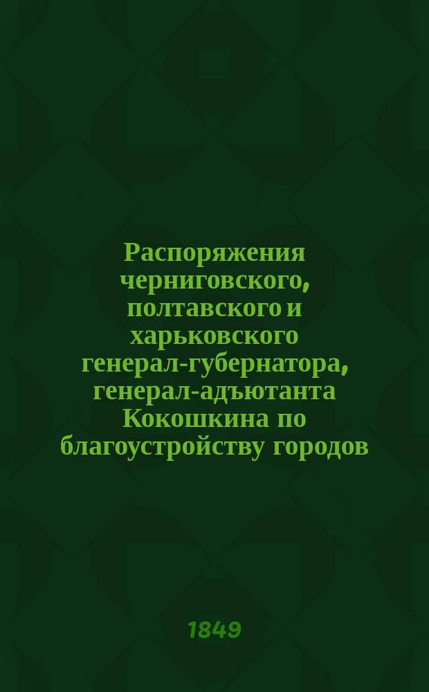Распоряжения черниговского, полтавского и харьковского генерал-губернатора, генерал-адъютанта Кокошкина по благоустройству городов