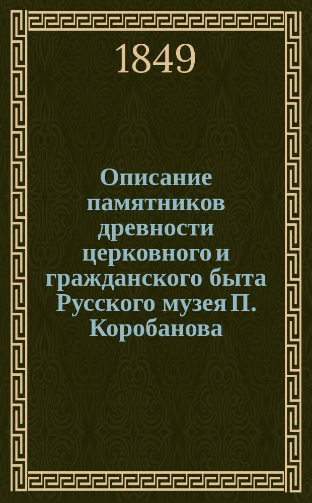Описание памятников древности церковного и гражданского быта Русского музея П. Коробанова