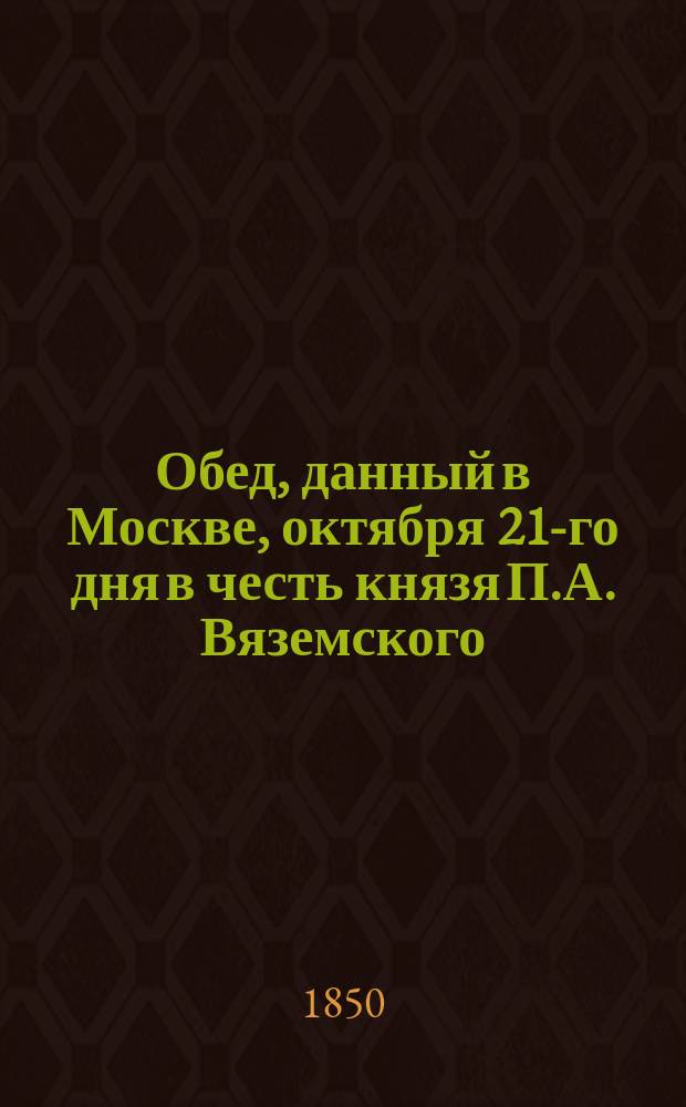 Обед, данный в Москве, октября 21-го дня в честь князя П.А. Вяземского