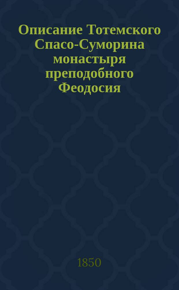 Описание Тотемского Спасо-Суморина монастыря преподобного Феодосия : С прил. вида монастыря