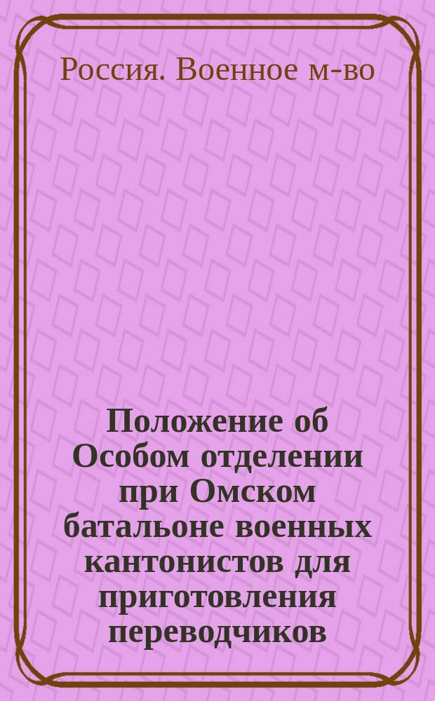 Положение об Особом отделении при Омском батальоне военных кантонистов для приготовления переводчиков : Утв. 25 авг. 1850 г.