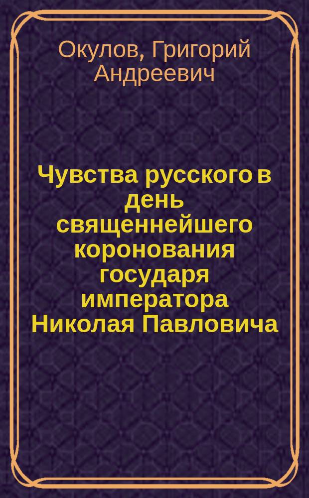 Чувства русского в день священнейшего коронования государя императора Николая Павловича : Стихотворение