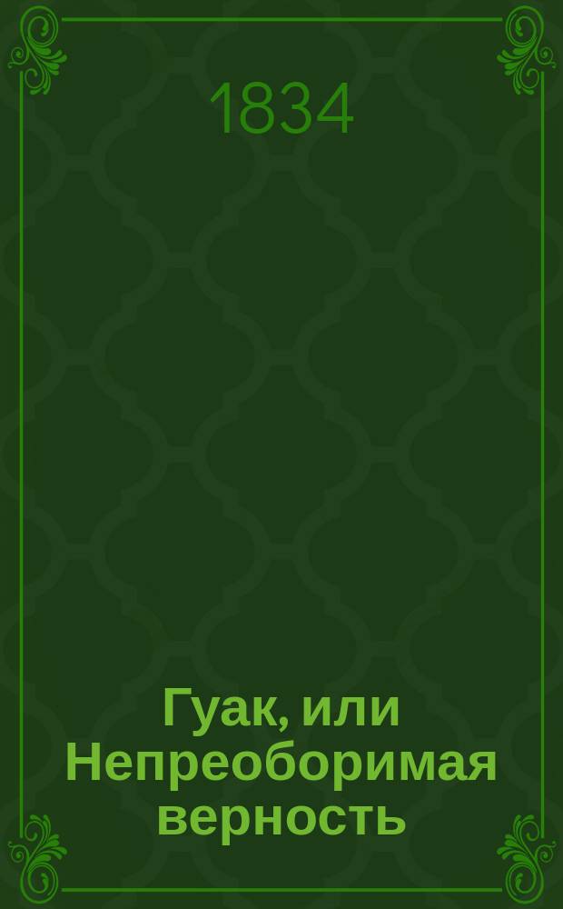 Гуак, или Непреоборимая верность : Рыцар. повесть. Ч. 1-2