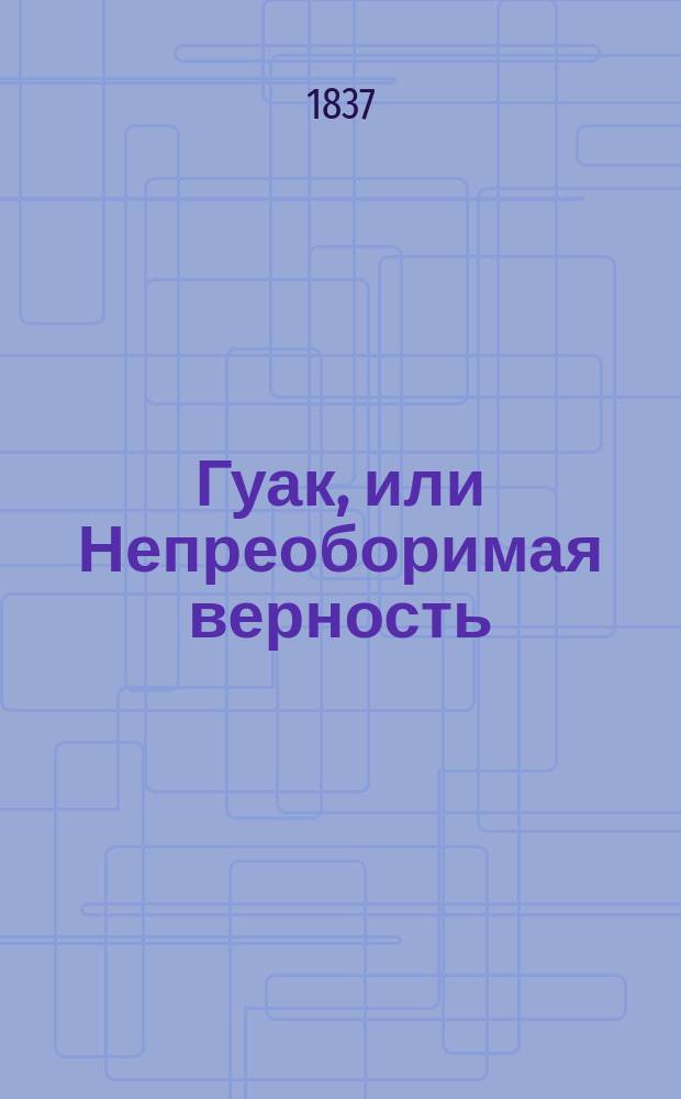 Гуак, или Непреоборимая верность : Рыцар. повесть
