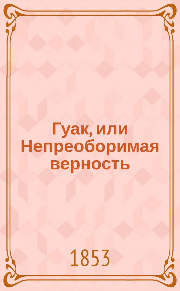 Гуак, или Непреоборимая верность : Рыцар. повесть