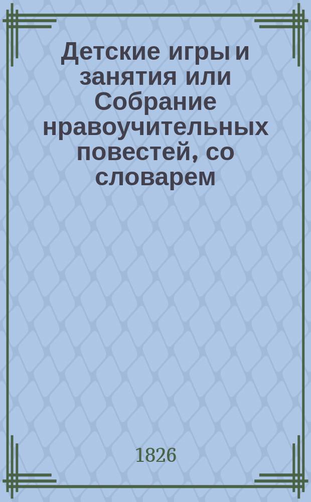 Детские игры и занятия или Собрание нравоучительных повестей, со словарем