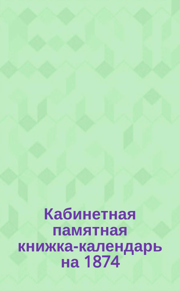 Кабинетная памятная книжка-календарь на 1874