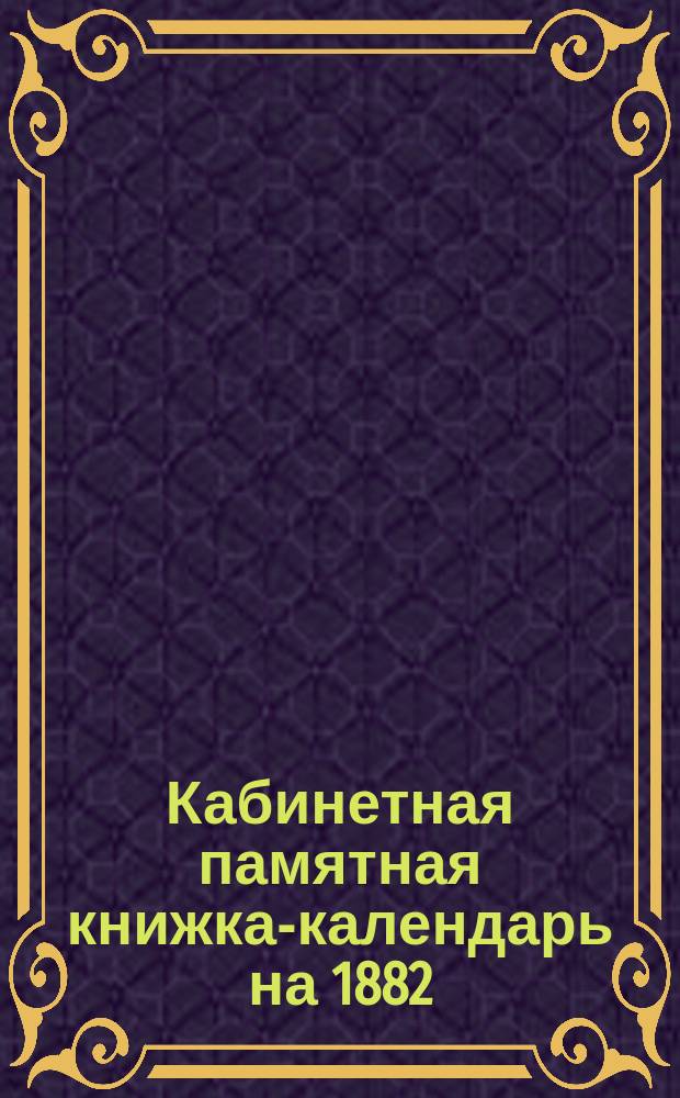 Кабинетная памятная книжка-календарь на 1882
