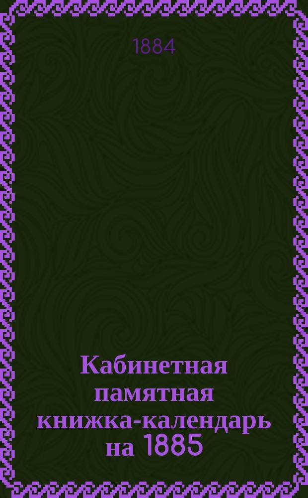 Кабинетная памятная книжка-календарь на 1885