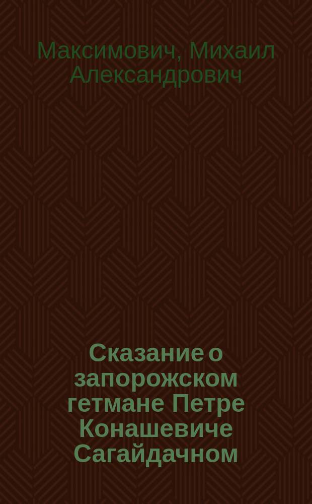 Сказание о запорожском гетмане Петре Конашевиче Сагайдачном