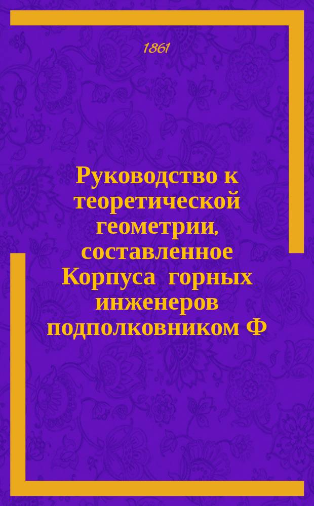 Руководство к теоретической геометрии, составленное Корпуса горных инженеров подполковником Ф. Дерябиным