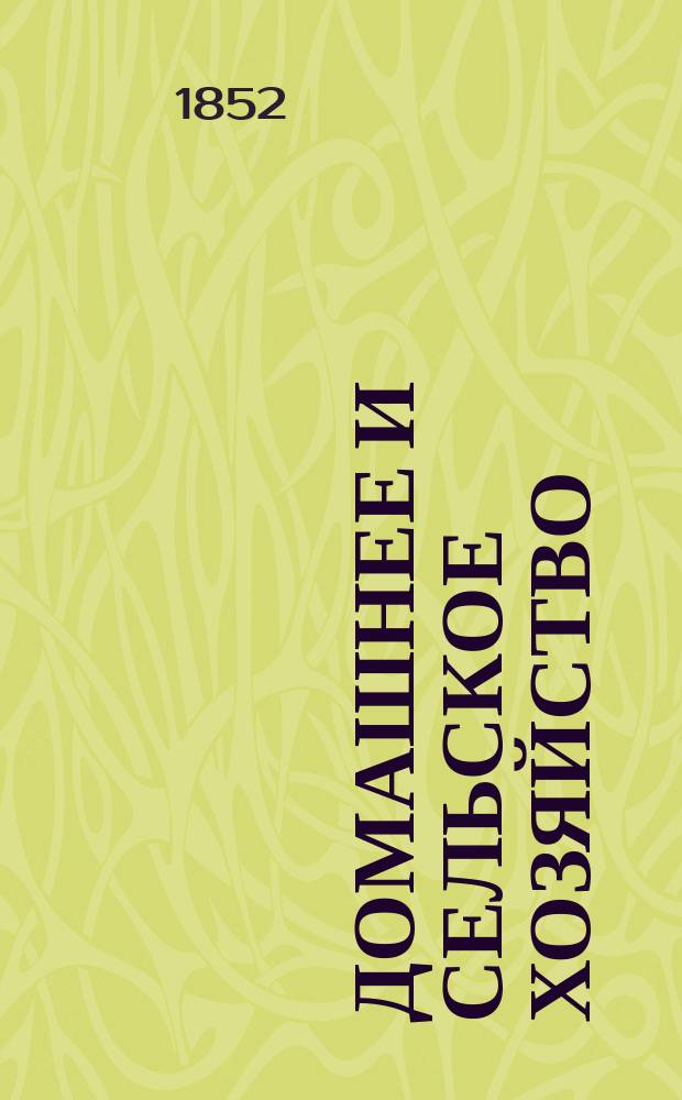 Домашнее и сельское хозяйство : Книга для всех состояний, излагающая полное собр. новейших опытов и открытий, сделанных известными в Европе агрономами, по всем отраслям естеств. наук, технологии, земледел. пром-сти, сел. и домаш. хоз-ва, искусств Мед. наставления при внезапных случаях, требующих скорого пособия до прибытия врача и секреты для дамского туалета Выбрано из соч. лучш. иностр. писателей В 3 ч. Ч. 1-3. Ч. 3
