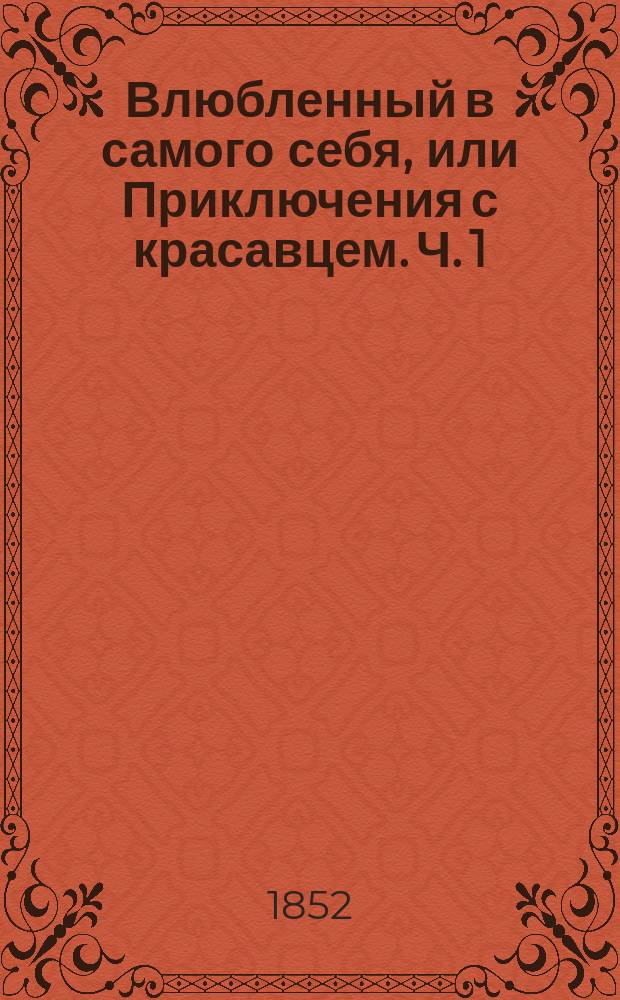 Влюбленный в самого себя, или Приключения с красавцем. Ч. 1