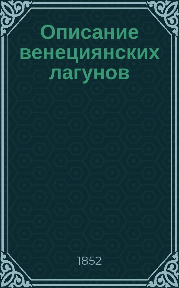 Описание венециянских лагунов : [Пер. с итал. из соч. "Venezia e la sue lagune", изд. в 1847 году...]. [1-2]. [1]. I-VII