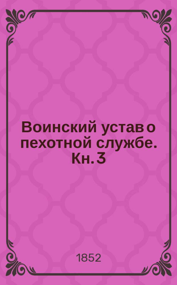 Воинский устав о пехотной службе. Кн. 3 : О полевой службе