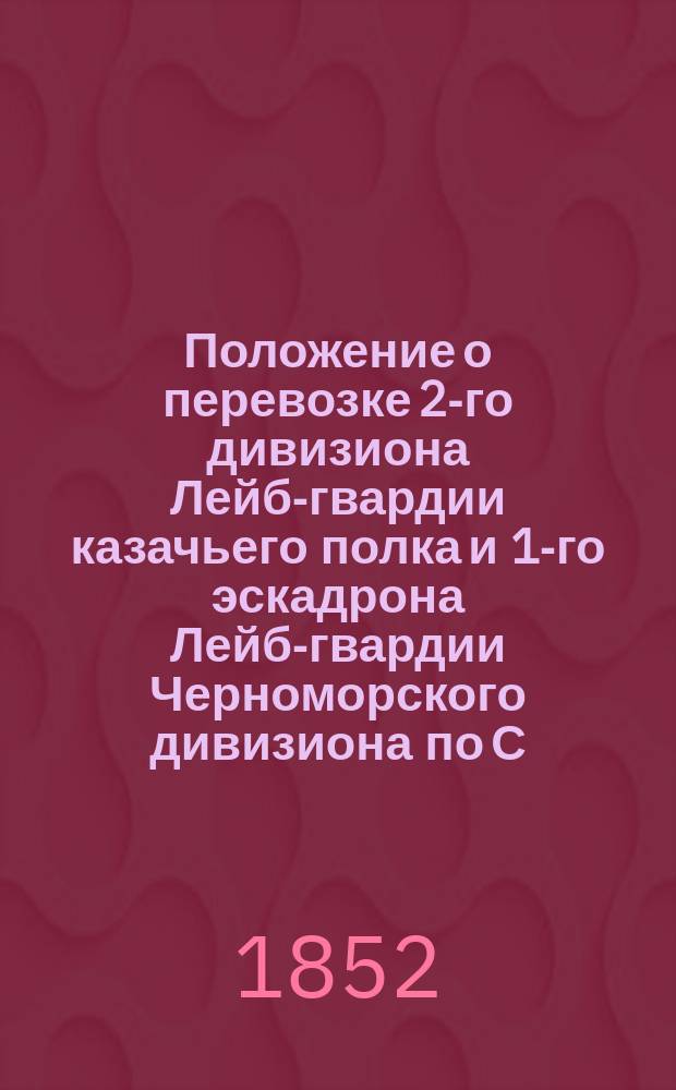 Положение о перевозке 2-го дивизиона Лейб-гвардии казачьего полка и 1-го эскадрона Лейб-гвардии Черноморского дивизиона по С.-Петербургской железной дороге