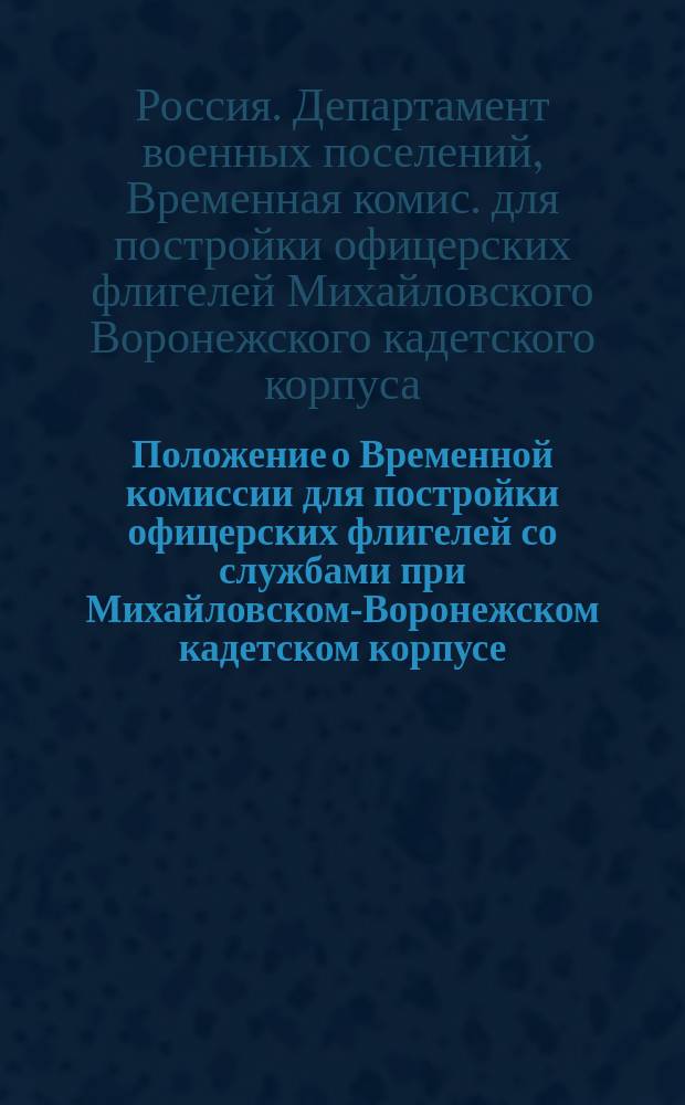 Положение о Временной комиссии для постройки офицерских флигелей со службами при Михайловском-Воронежском кадетском корпусе : Утв. 31 марта 1852 г.