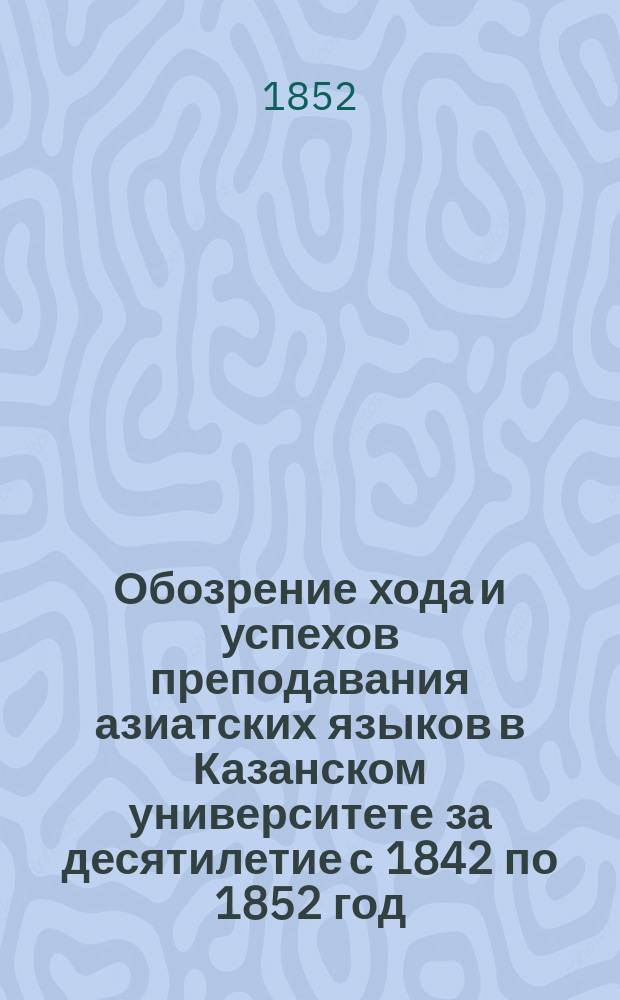 Обозрение хода и успехов преподавания азиатских языков в Казанском университете за десятилетие с 1842 по 1852 год