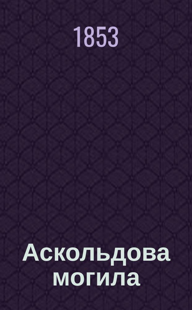 Аскольдова могила : Повесть времен Владимира Первого. Ч. 1