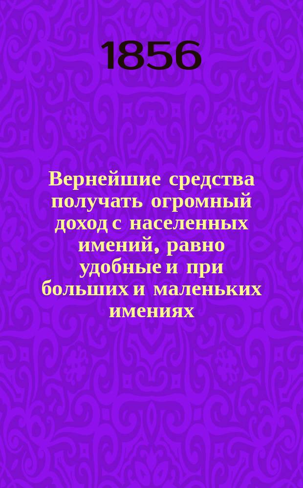 Вернейшие средства получать огромный доход с населенных имений, равно удобные и при больших и маленьких имениях. Кн. 2